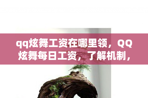 qq炫舞工资在哪里领，QQ炫舞每日工资，了解机制，最大化收益