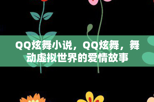 QQ炫舞小说，QQ炫舞，舞动虚拟世界的爱情故事