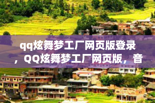 qq炫舞梦工厂网页版登录，QQ炫舞梦工厂网页版，音乐与舞蹈的梦幻世界