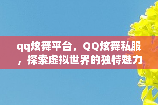 qq炫舞平台,QQ炫舞私服,探索虚拟世界的独特魅力 qq炫舞平台,QQ炫舞私服,探索虚拟世界的独特魅力