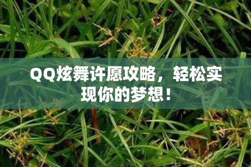 QQ炫舞许愿攻略，轻松实现你的梦想！