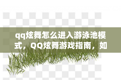 qq炫舞怎么进入游泳池模式，QQ炫舞游戏指南，如何进入游泳池？