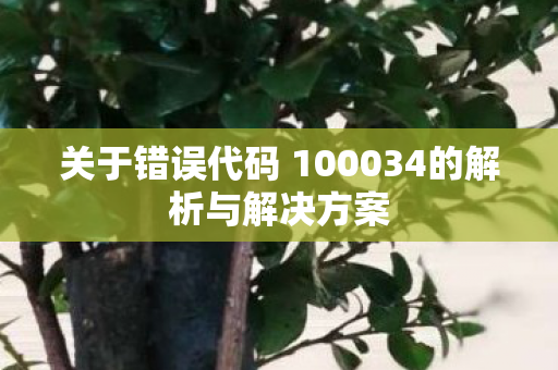 关于错误代码 100034的解析与解决方案