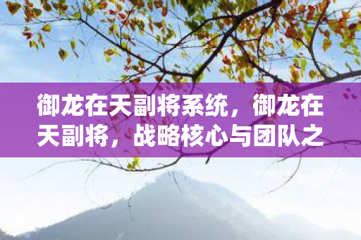 御龙在天副将系统，御龙在天副将，战略核心与团队之魂