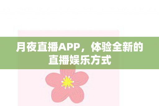 月夜直播APP,体验全新的直播娱乐方式 月夜直播APP,体验全新的直播娱乐方式