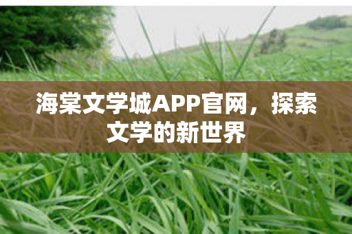 海棠文学城APP官网，探索文学的新世界