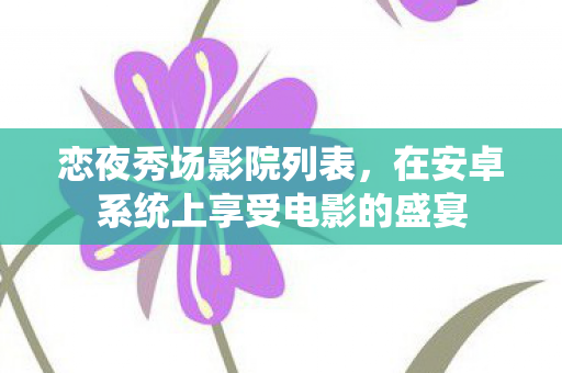 恋夜秀场影院列表，在安卓系统上享受电影的盛宴