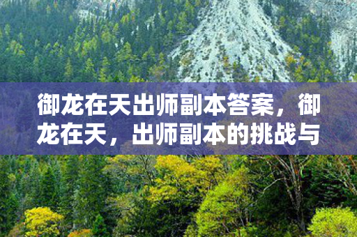 御龙在天出师副本答案,御龙在天,出师副本的挑战与荣耀 御龙在天出师副本答案,御龙在天,出师副本的挑战与荣耀