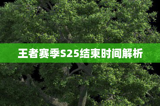 王者赛季S25结束时间解析 王者赛季S25结束时间解析