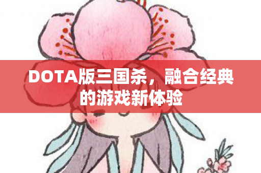 DOTA版三国杀,融合经典的游戏新体验 DOTA版三国杀,融合经典的游戏新体验