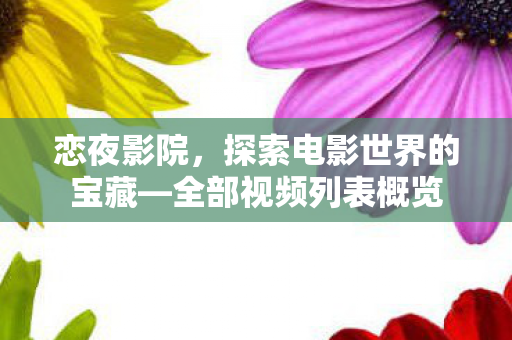 恋夜影院，探索电影世界的宝藏—全部视频列表概览