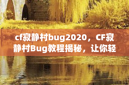 cf寂静村bug2020，CF寂静村Bug教程揭秘，让你轻松掌握游戏技巧