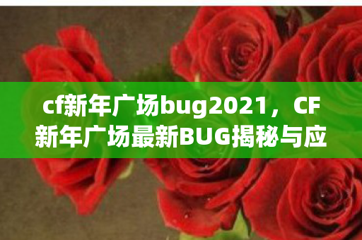 cf新年广场bug2021,CF新年广场最新BUG揭秘与应对攻略 cf新年广场bug2021,CF新年广场最新BUG揭秘与应对攻略