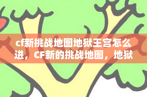 cf新挑战地图地狱王宫怎么进，CF新的挑战地图，地狱王宫