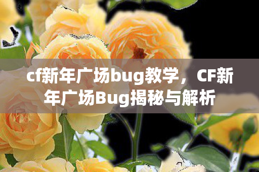 cf新年广场bug教学,CF新年广场Bug揭秘与解析 cf新年广场bug教学,CF新年广场Bug揭秘与解析