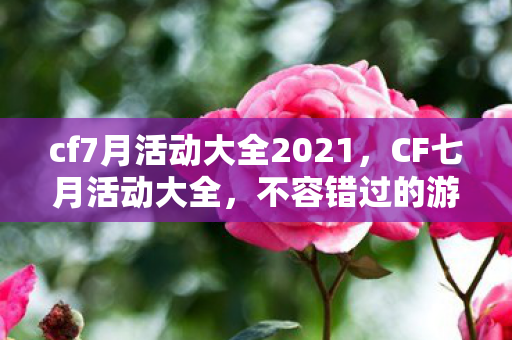 cf7月活动大全2021,CF七月活动大全,不容错过的游戏盛宴 cf7月活动大全2021,CF七月活动大全,不容错过的游戏盛宴