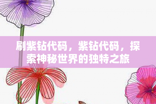 刷紫钻代码，紫钻代码，探索神秘世界的独特之旅