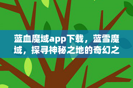 蓝血魔域app下载，蓝雪魔域，探寻神秘之地的奇幻之旅