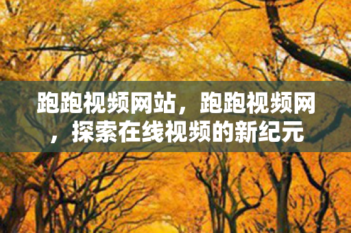 跑跑视频网站，跑跑视频网，探索在线视频的新纪元