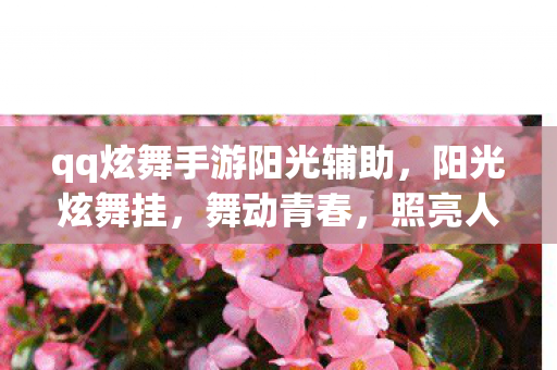 qq炫舞手游阳光辅助,阳光炫舞挂,舞动青春,照亮人生舞台 qq炫舞手游阳光辅助,阳光炫舞挂,舞动青春,照亮人生舞台