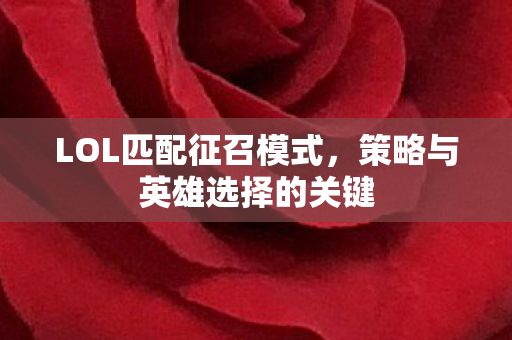 LOL匹配征召模式,策略与英雄选择的关键 LOL匹配征召模式,策略与英雄选择的关键