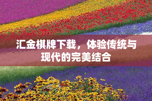 汇金棋牌下载,体验传统与现代的完美结合 汇金棋牌下载,体验传统与现代的完美结合