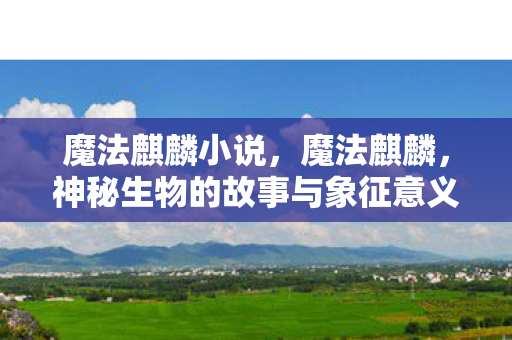 魔法麒麟小说，魔法麒麟，神秘生物的故事与象征意义