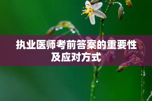执业医师考前答案的重要性及应对方式