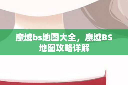 魔域bs地图大全，魔域BS地图攻略详解