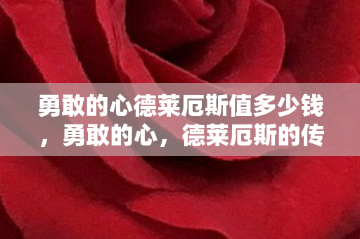 勇敢的心德莱厄斯值多少钱，勇敢的心，德莱厄斯的传奇人生