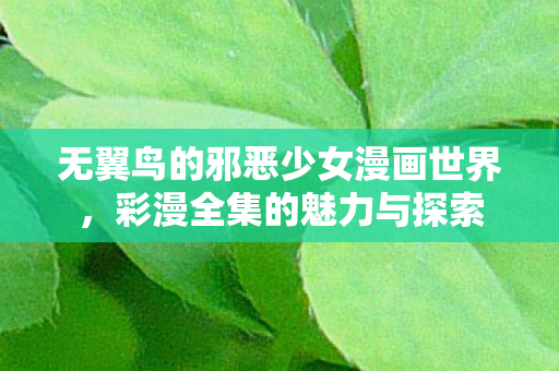 无翼鸟的邪恶少女漫画世界,彩漫全集的魅力与探索 无翼鸟的邪恶少女漫画世界,彩漫全集的魅力与探索