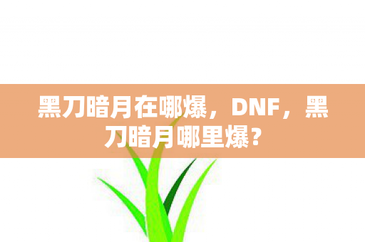 黑刀暗月在哪爆,DNF,黑刀暗月哪里爆? 黑刀暗月在哪爆,DNF,黑刀暗月哪里爆?