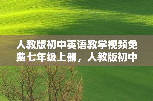 人教版初中英语教学视频免费七年级上册,人教版初中英语教学视频,提升学习效率的利器 人教版初中英语教学视频免费七年级上册,人教版初中英语教学视频,提升学习效率的利器