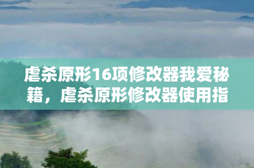 虐杀原形16项修改器我爱秘籍，虐杀原形修改器使用指南，打造你的游戏新体验