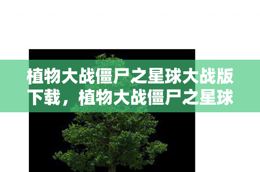 植物大战僵尸之星球大战版下载，植物大战僵尸之星球大战版，星际冒险的另类对决