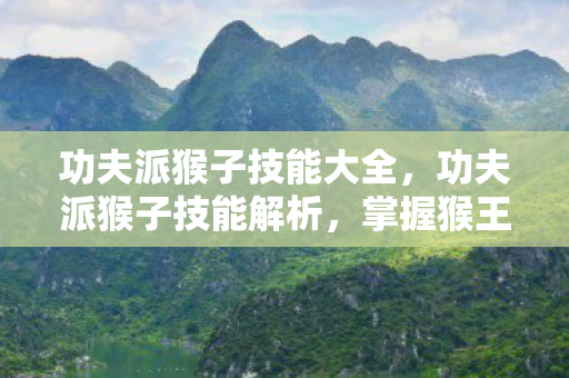 功夫派猴子技能大全，功夫派猴子技能解析，掌握猴王之道，驰骋江湖