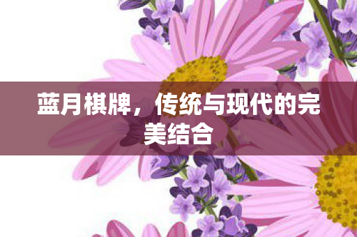 蓝月棋牌，传统与现代的完美结合