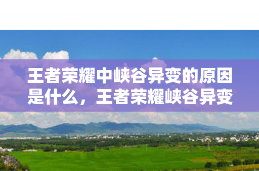 王者荣耀中峡谷异变的原因是什么，王者荣耀峡谷异变的原因
