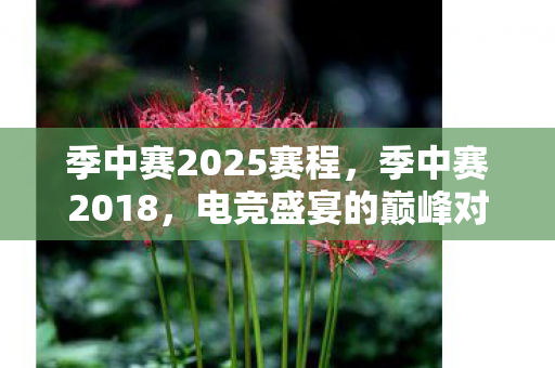 季中赛2025赛程,季中赛2018,电竞盛宴的巅峰对决 季中赛2025赛程,季中赛2018,电竞盛宴的巅峰对决