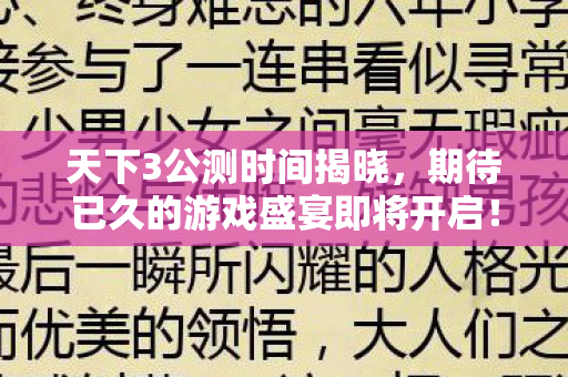 天下3公测时间揭晓,期待已久的游戏盛宴即将开启! 天下3公测时间揭晓,期待已久的游戏盛宴即将开启!