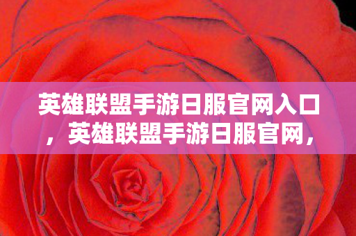 英雄联盟手游日服官网入口,英雄联盟手游日服官网,探索全新游戏体验 英雄联盟手游日服官网入口,英雄联盟手游日服官网,探索全新游戏体验