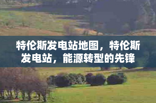 特伦斯发电站地图，特伦斯发电站，能源转型的先锋