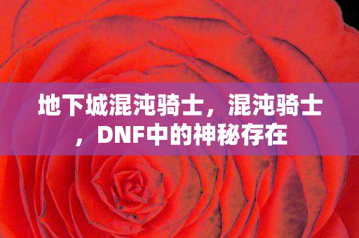地下城混沌骑士，混沌骑士，DNF中的神秘存在