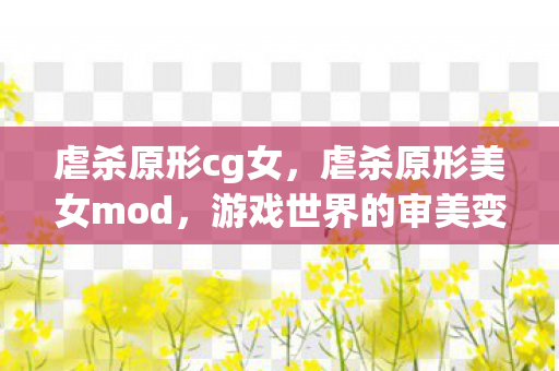 虐杀原形cg女，虐杀原形美女mod，游戏世界的审美变革