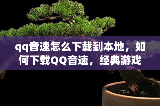 qq音速怎么下载到本地，如何下载QQ音速，经典游戏重温之旅