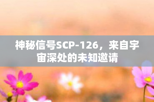 神秘信号SCP-126，来自宇宙深处的未知邀请