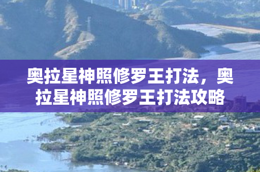 奥拉星神照修罗王打法，奥拉星神照修罗王打法攻略