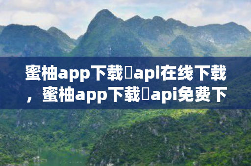 蜜柚app下载汅api在线下载，蜜柚app下载汅api免费下载，揭秘背后的真相与风险