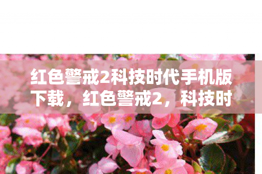 红色警戒2科技时代手机版下载，红色警戒2，科技时代的崛起