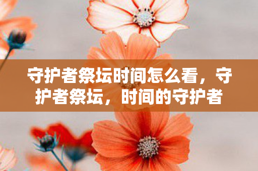 守护者祭坛时间怎么看，守护者祭坛，时间的守护者